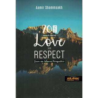 70 Tips Toward Mutual Love and Respect (from an Islamic Perspective) By Aamir Shammaakh