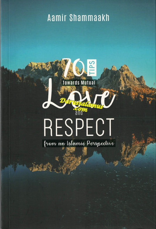 70 Tips Toward Mutual Love and Respect (from an Islamic Perspective) By Aamir Shammaakh