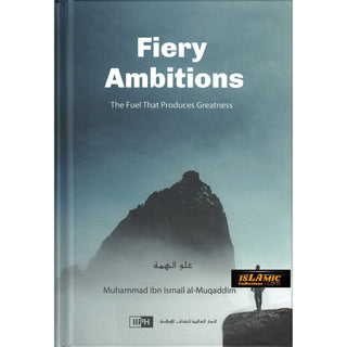 Fiery Ambitions: The Fuel That Produces Greatness By Muhammad Ismail Al Muqaddim