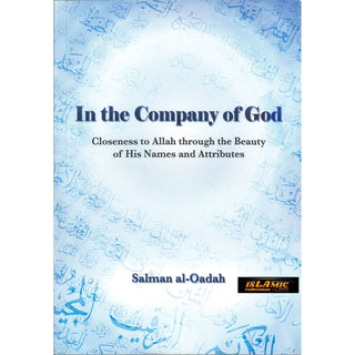 In the Company of God, Closeness to Allah Through the Beauty of His Names and Attributes By Salman Al-Oadah, Phd