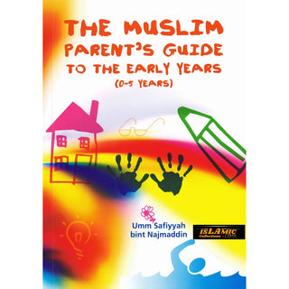 The Muslim Parent’s Guide to the Early Years (0-5 Years) By Umm Safiyyah Bint Najmaddin