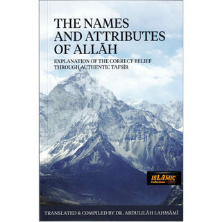 The Names And Attributes Of Allah: Explanation Of The Correct Belief Through Authentic Tafsir By Abdulilaah Lahmami